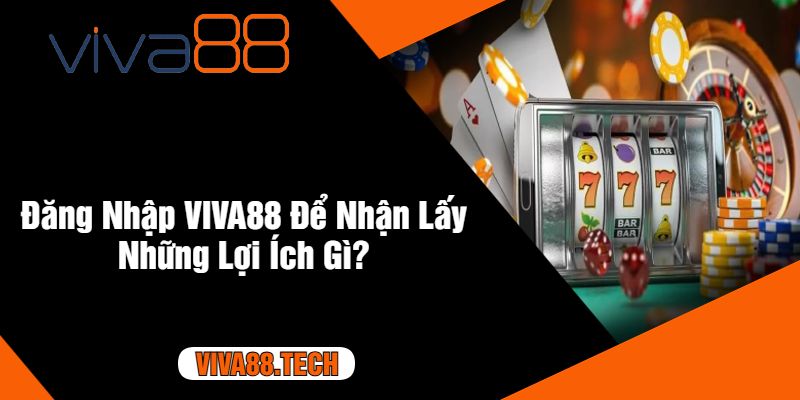 Đăng Nhập VIVA88 Để Nhận Lấy Những Lợi Ích Gì?