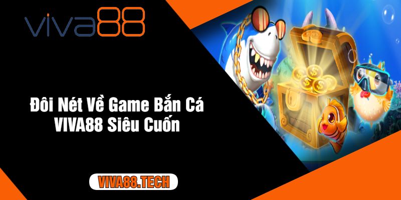 Đôi Nét Về Game Bắn Cá VIVA88 Siêu Cuốn