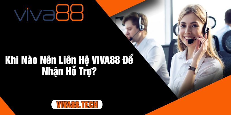 Khi Nào Nên Liên Hệ VIVA88 Để Nhận Hỗ Trợ?