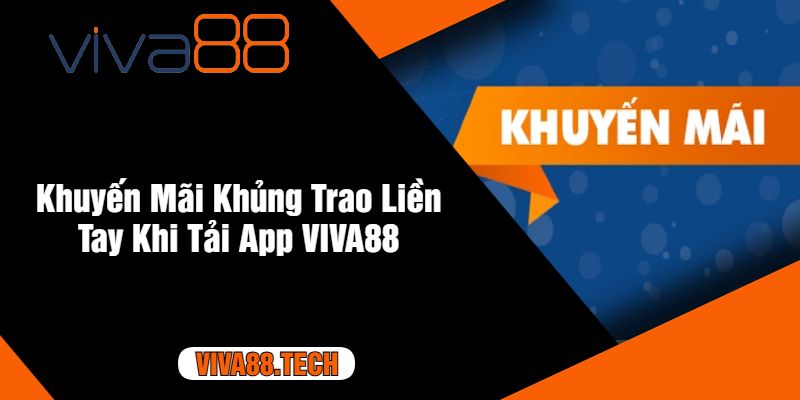 Khuyến Mãi Khủng Trao Liền Tay Khi Tải App VIVA88