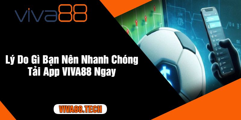 Lý Do Gì Bạn Nên Nhanh Chóng Tải App VIVA88 Ngay