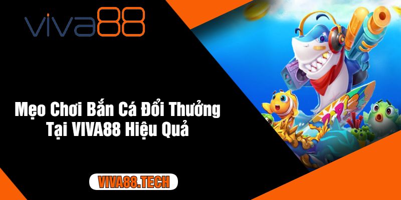 Mẹo Chơi Bắn Cá Đổi Thưởng Tại VIVA88 Hiệu Quả