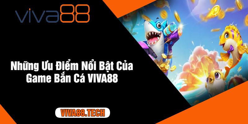 Những Ưu Điểm Nổi Bật Của Game Bắn Cá VIVA88