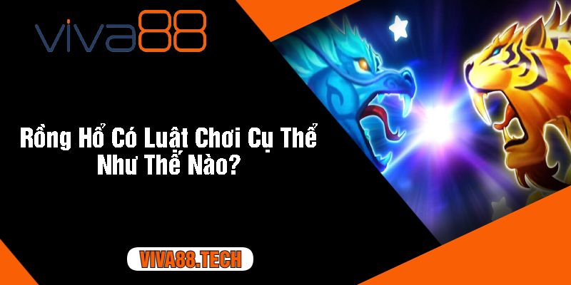 Rồng Hổ Có Luật Chơi Cụ Thể Như Thế Nào