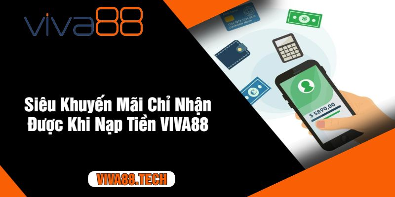 Siêu Khuyến Mãi Chỉ Nhận Được Khi Nạp Tiền VIVA88