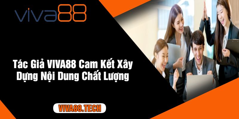 Tác Giả VIVA88 Cam Kết Xây Dựng Nội Dung Chất Lượng