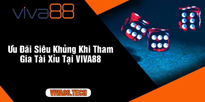 Ưu Đãi Siêu Khủng Khi Tham Gia Tài Xỉu Tại VIVA88